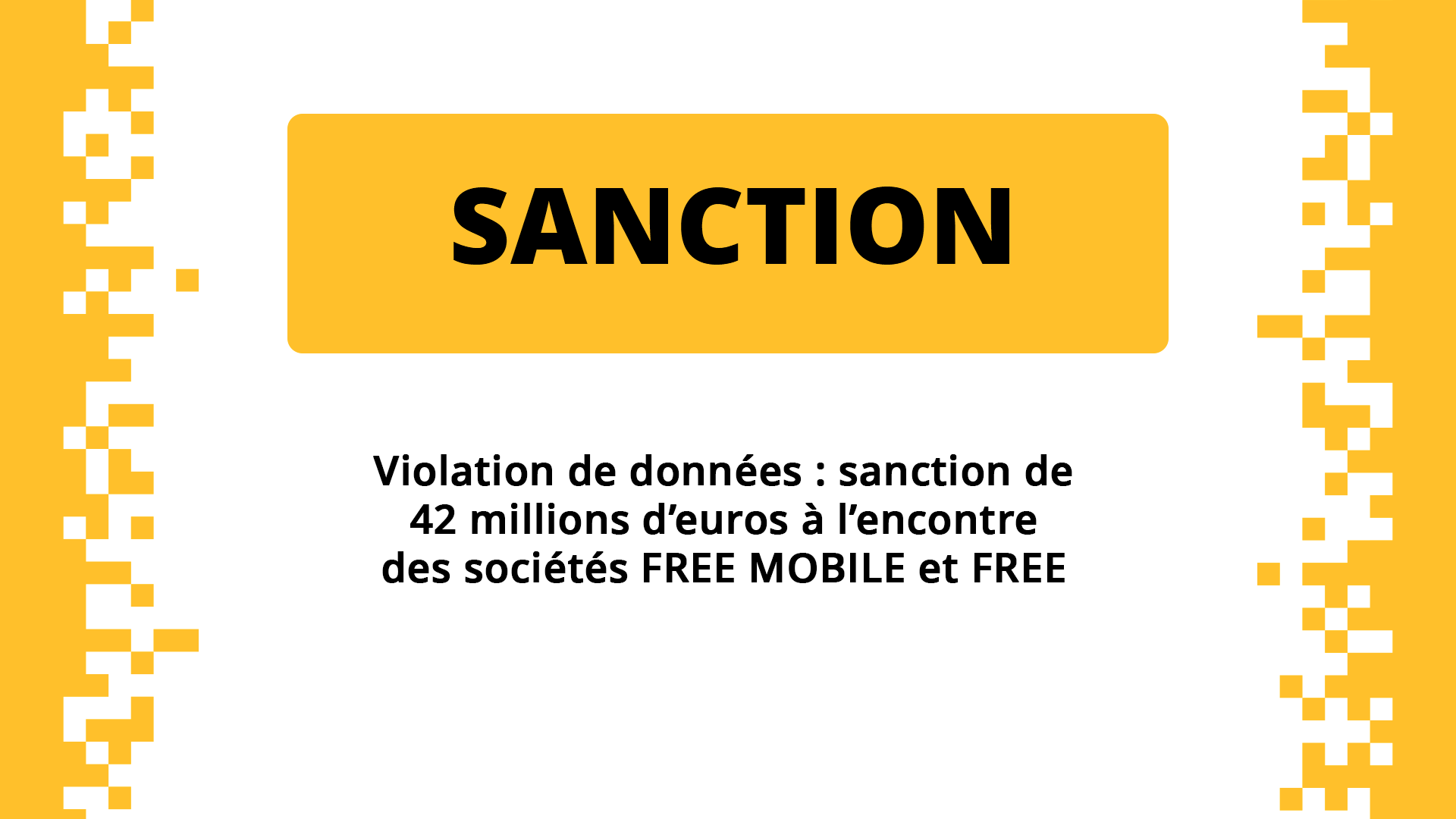 SANCTION
Violation de données : sanction de 42 millions d'euros à l'encontre des sociétés FREE MOBILE et FREE